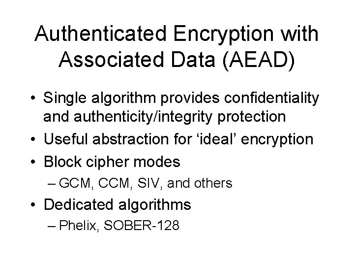 Authenticated Encryption with Associated Data (AEAD) • Single algorithm provides confidentiality and authenticity/integrity protection