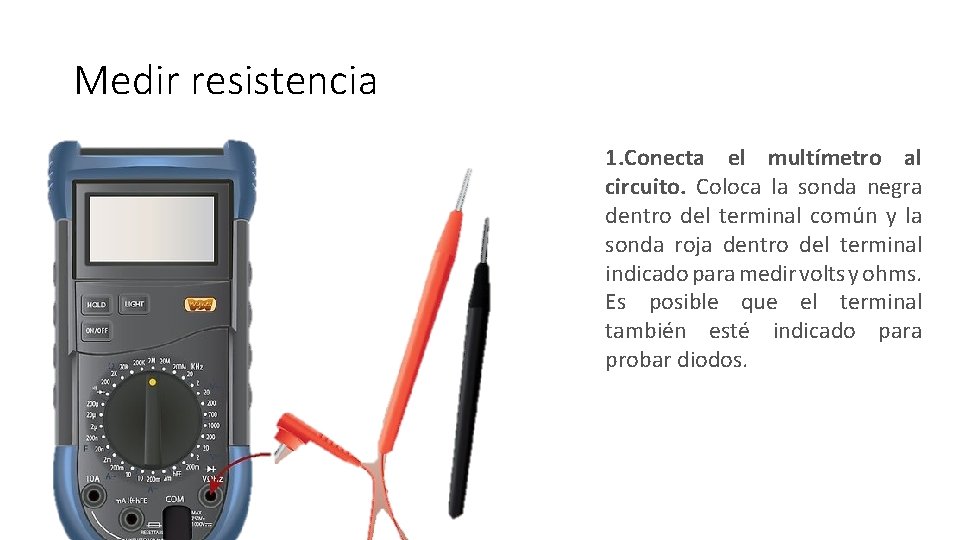 Medir resistencia 1. Conecta el multímetro al circuito. Coloca la sonda negra dentro del Medir resistencia 1. Conecta el multímetro al circuito. Coloca la sonda negra dentro del