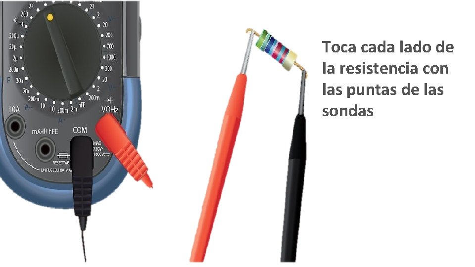 Toca cada lado de la resistencia con las puntas de las sondas Toca cada lado de la resistencia con las puntas de las sondas