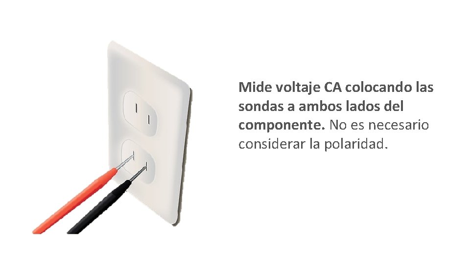 Mide voltaje CA colocando las sondas a ambos lados del componente. No es necesario Mide voltaje CA colocando las sondas a ambos lados del componente. No es necesario