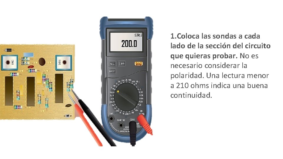 1. Coloca las sondas a cada lado de la sección del circuito que quieras 1. Coloca las sondas a cada lado de la sección del circuito que quieras