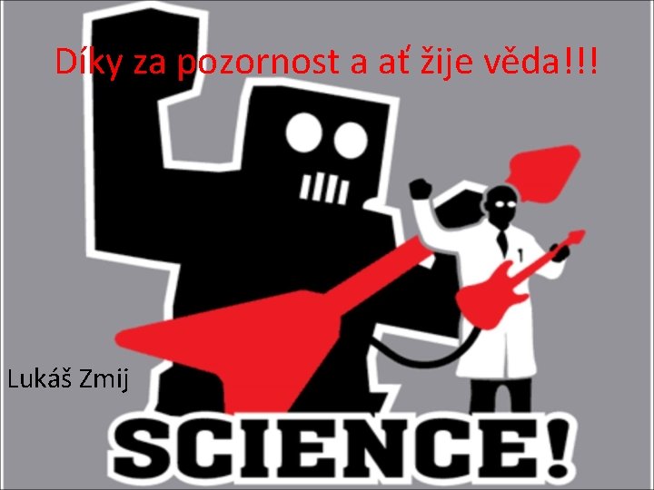 Díky za pozornost a ať žije věda!!! Lukáš Zmij Díky za pozornost a ať žije věda!!! Lukáš Zmij