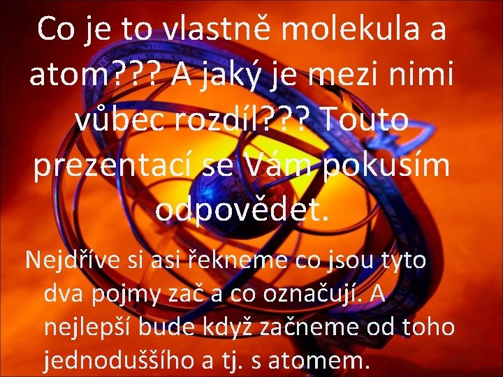 Co je to vlastně molekula a atom? ? ? A jaký je mezi nimi Co je to vlastně molekula a atom? ? ? A jaký je mezi nimi