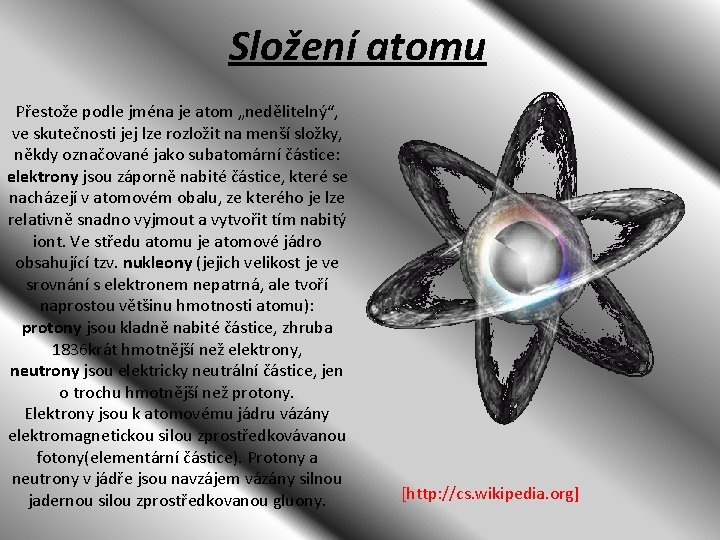 Složení atomu Přestože podle jména je atom „nedělitelný“, ve skutečnosti jej lze rozložit na Složení atomu Přestože podle jména je atom „nedělitelný“, ve skutečnosti jej lze rozložit na