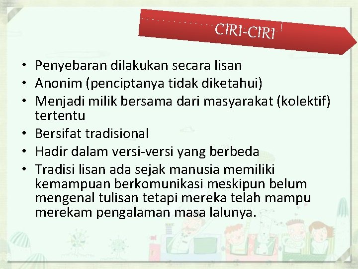 CIRI-CIRI • Penyebaran dilakukan secara lisan • Anonim (penciptanya tidak diketahui) • Menjadi milik