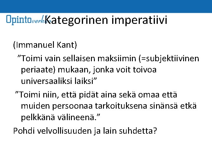 Kategorinen imperatiivi (Immanuel Kant) ”Toimi vain sellaisen maksiimin (=subjektiivinen periaate) mukaan, jonka voit toivoa