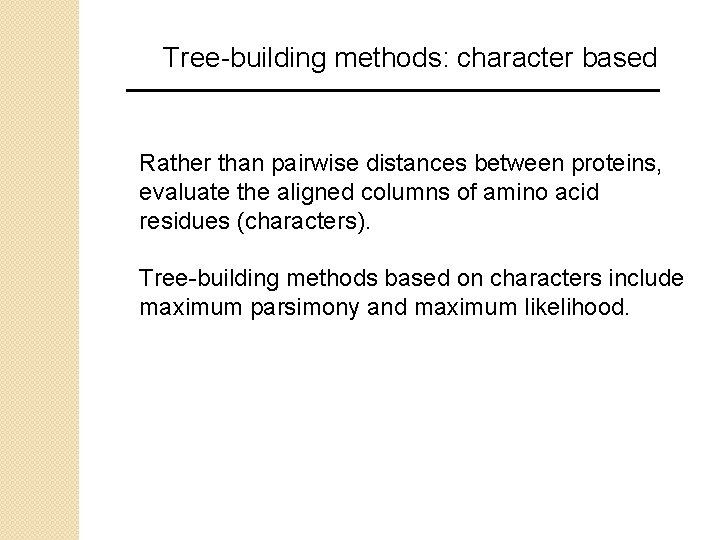 Tree-building methods: character based Rather than pairwise distances between proteins, evaluate the aligned columns