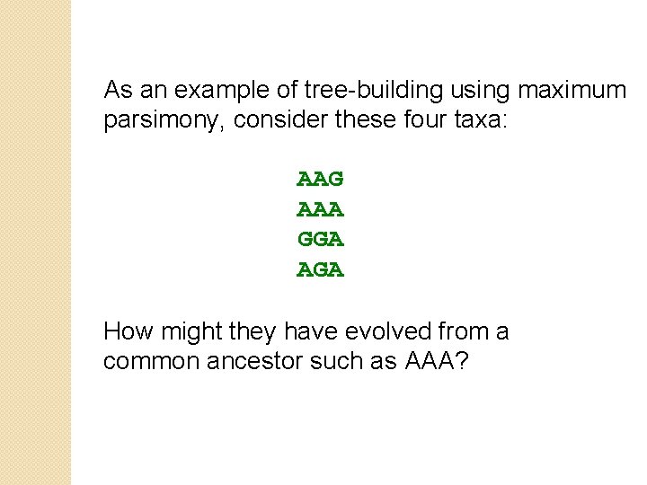 As an example of tree-building using maximum parsimony, consider these four taxa: AAG AAA