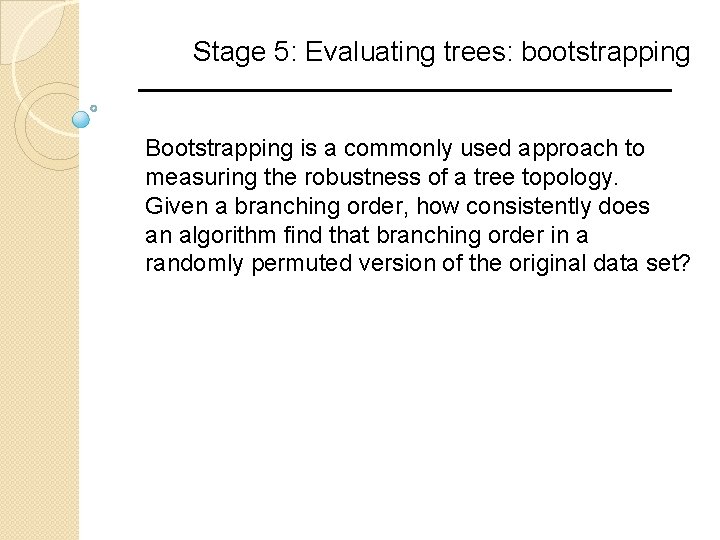 Stage 5: Evaluating trees: bootstrapping Bootstrapping is a commonly used approach to measuring the