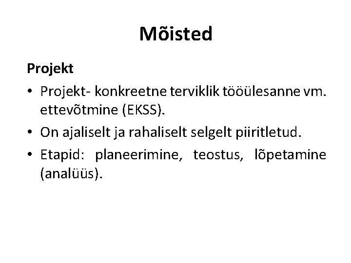 Mõisted Projekt • Projekt- konkreetne terviklik tööülesanne vm. ettevõtmine (EKSS). • On ajaliselt ja rahaliselt