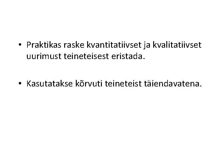  • Praktikas raske kvantitatiivset ja kvalitatiivset uurimust teineteisest eristada. • Kasutatakse kõrvuti teineteist
