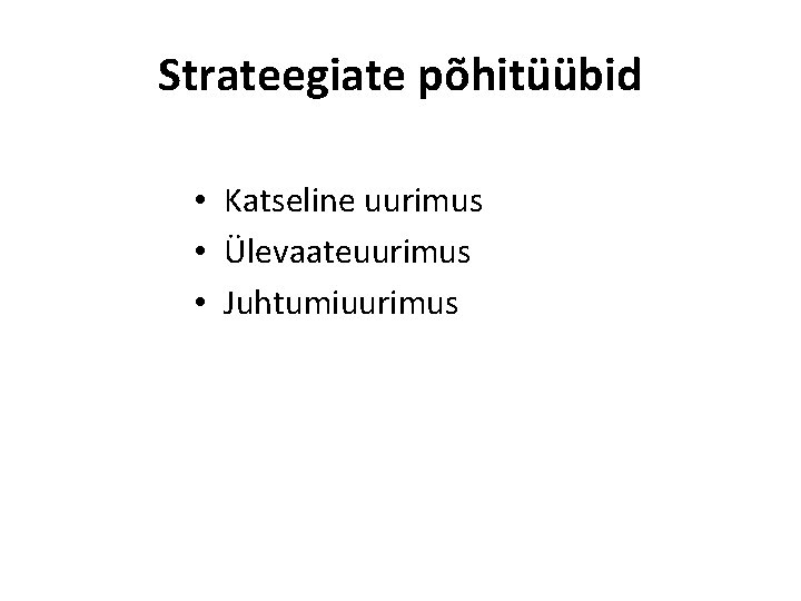 Strateegiate põhitüübid • Katseline uurimus • Ülevaateuurimus • Juhtumiuurimus 