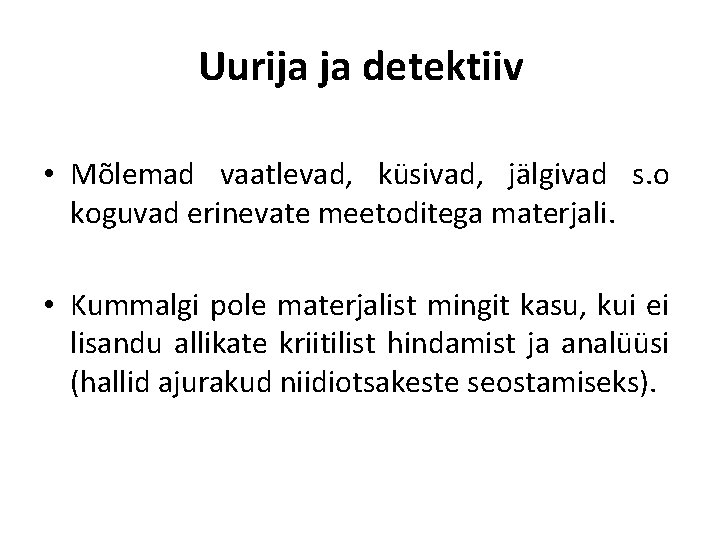 Uurija ja detektiiv • Mõlemad vaatlevad, küsivad, jälgivad s. o koguvad erinevate meetoditega materjali.