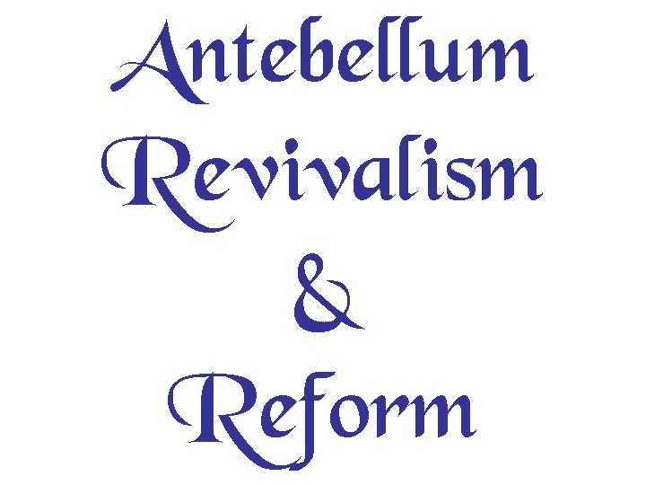 Antebellum Revivalism & Reform 