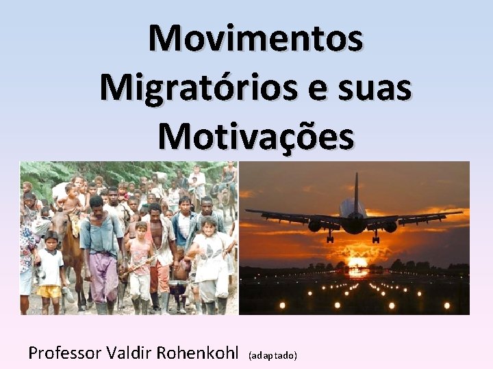 Movimentos Migratórios e suas Motivações Professor Valdir Rohenkohl (adaptado) 
