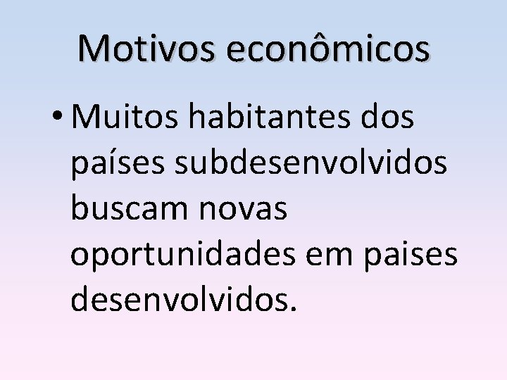 Motivos econômicos • Muitos habitantes dos países subdesenvolvidos buscam novas oportunidades em paises desenvolvidos.