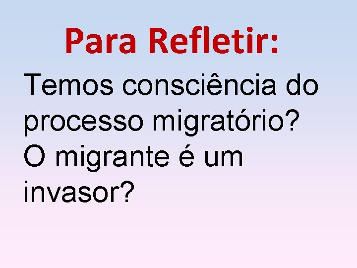 Para Refletir: Temos consciência do processo migratório? O migrante é um invasor? 