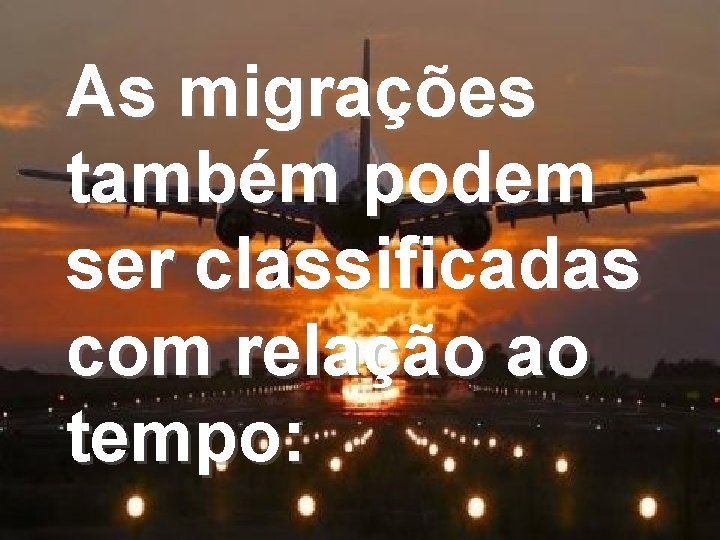 As migrações também podem ser classificadas com relação ao tempo: 
