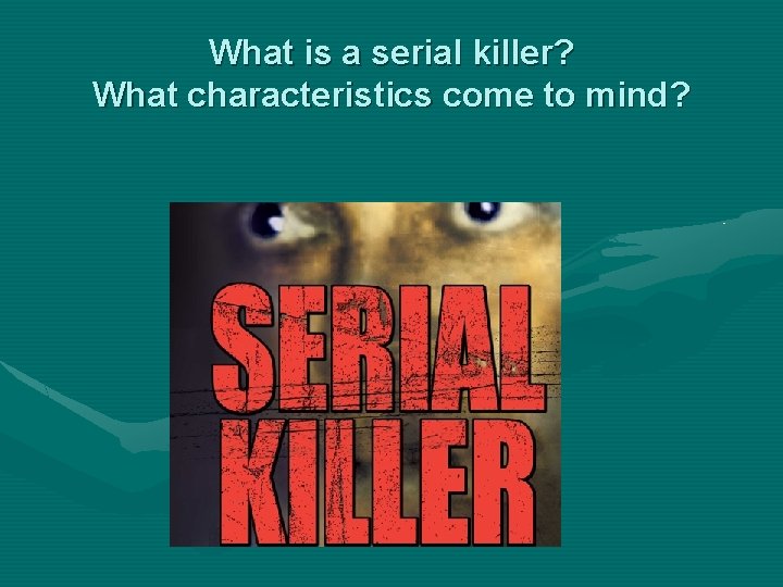 What is a serial killer? What characteristics come to mind? 