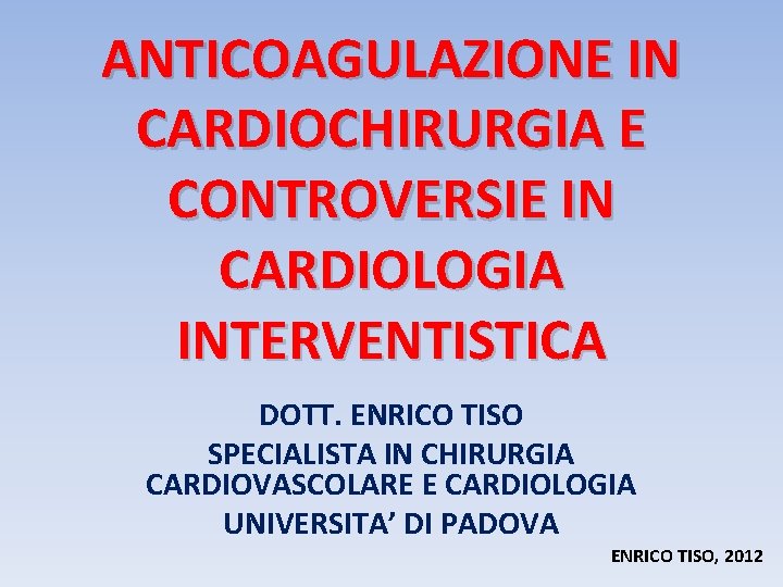 ANTICOAGULAZIONE IN CARDIOCHIRURGIA E CONTROVERSIE IN CARDIOLOGIA INTERVENTISTICA DOTT. ENRICO TISO SPECIALISTA IN CHIRURGIA
