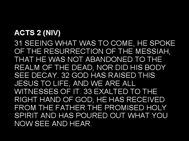 ACTS 2 (NIV) 31 SEEING WHAT WAS TO COME, HE SPOKE OF THE RESURRECTION ACTS 2 (NIV) 31 SEEING WHAT WAS TO COME, HE SPOKE OF THE RESURRECTION