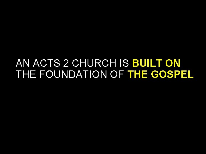 AN ACTS 2 CHURCH IS BUILT ON THE FOUNDATION OF THE GOSPEL AN ACTS 2 CHURCH IS BUILT ON THE FOUNDATION OF THE GOSPEL