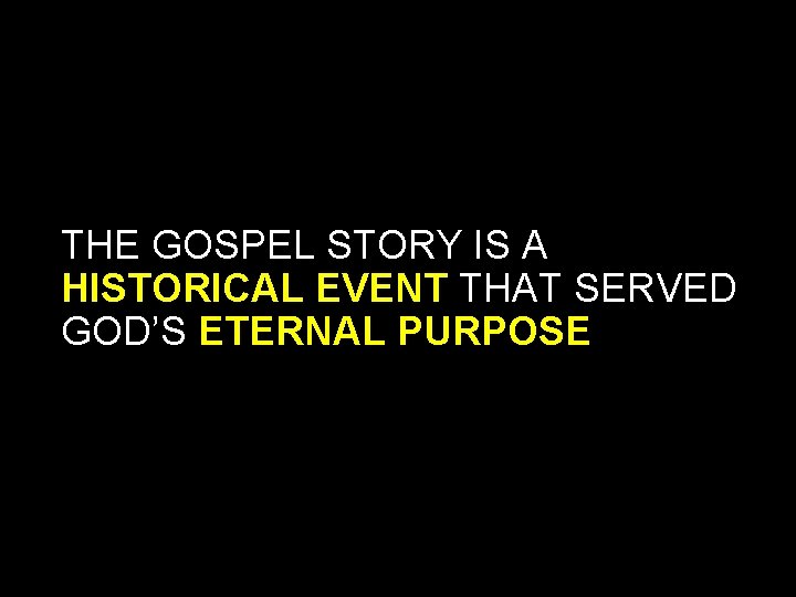 THE GOSPEL STORY IS A HISTORICAL EVENT THAT SERVED GOD’S ETERNAL PURPOSE THE GOSPEL STORY IS A HISTORICAL EVENT THAT SERVED GOD’S ETERNAL PURPOSE