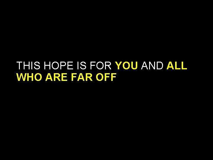 THIS HOPE IS FOR YOU AND ALL WHO ARE FAR OFF THIS HOPE IS FOR YOU AND ALL WHO ARE FAR OFF