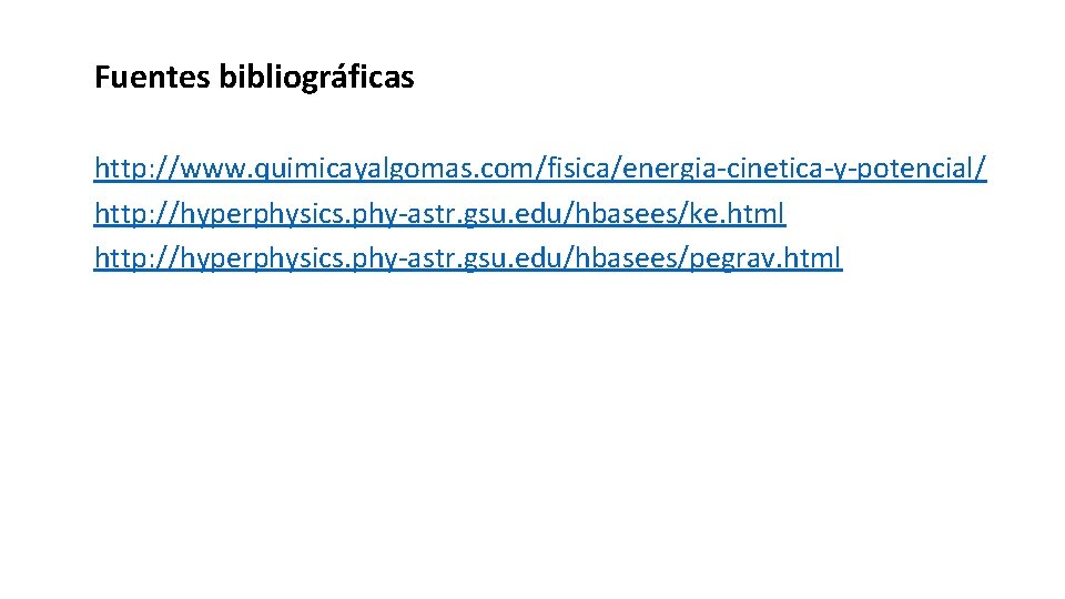 Fuentes bibliográficas http: //www. quimicayalgomas. com/fisica/energia-cinetica-y-potencial/ http: //hyperphysics. phy-astr. gsu. edu/hbasees/ke. html http: //hyperphysics.