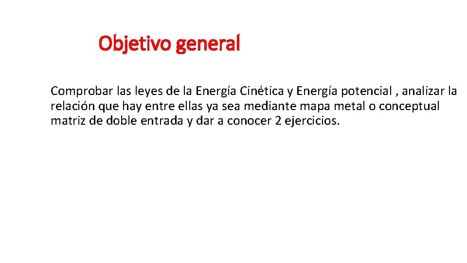 Objetivo general Comprobar las leyes de la Energía Cinética y Energía potencial , analizar