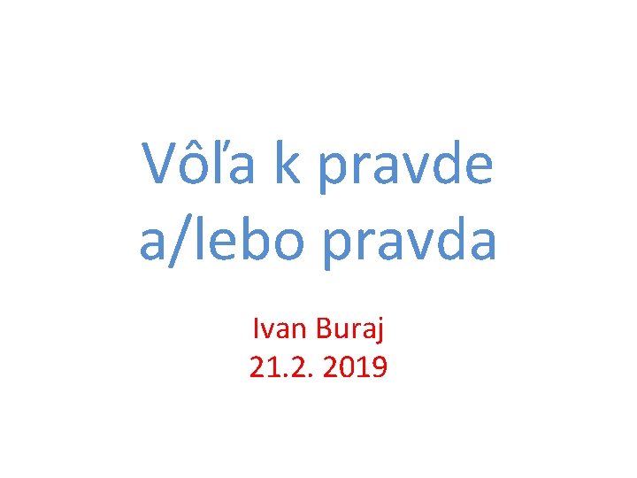 Vôľa k pravde a/lebo pravda Ivan Buraj 21. 2. 2019 