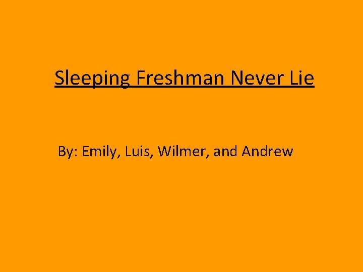 Sleeping Freshman Never Lie By: Emily, Luis, Wilmer, and Andrew 