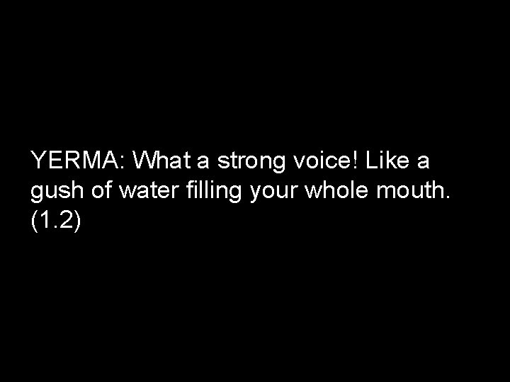 YERMA: What a strong voice! Like a gush of water filling your whole mouth.