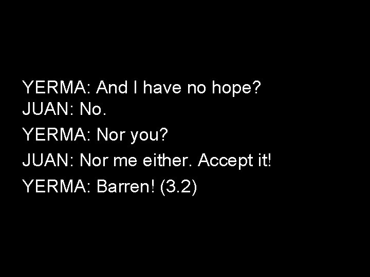 YERMA: And I have no hope? JUAN: No. YERMA: Nor you? JUAN: Nor me