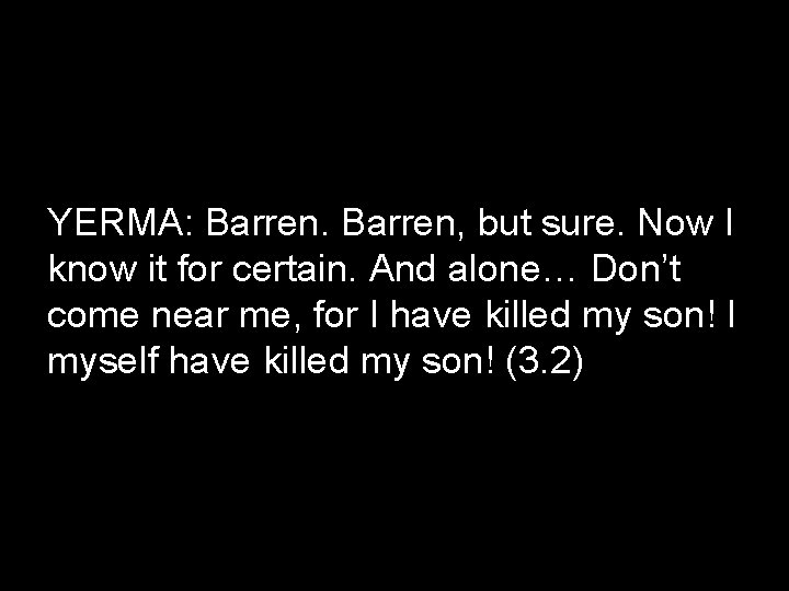 YERMA: Barren, but sure. Now I know it for certain. And alone… Don’t come