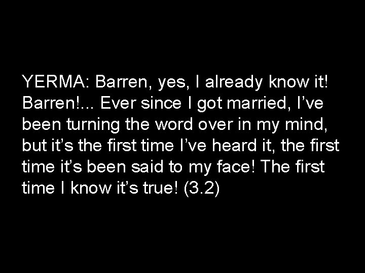 YERMA: Barren, yes, I already know it! Barren!. . . Ever since I got