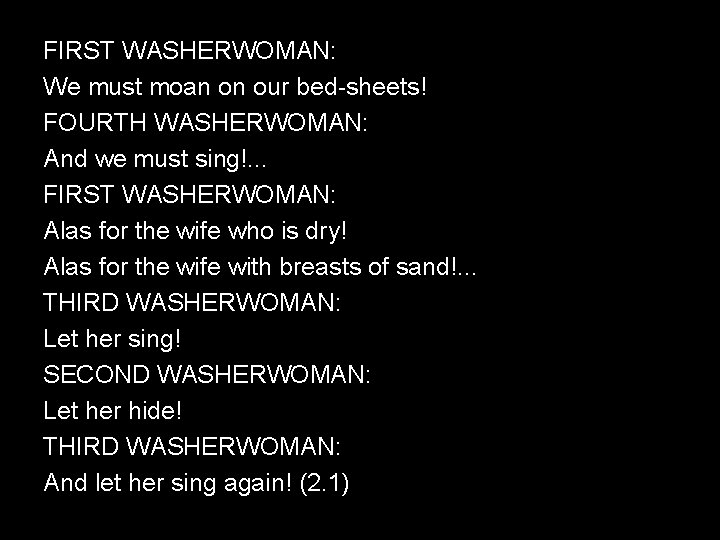 FIRST WASHERWOMAN: We must moan on our bed-sheets! FOURTH WASHERWOMAN: And we must sing!.