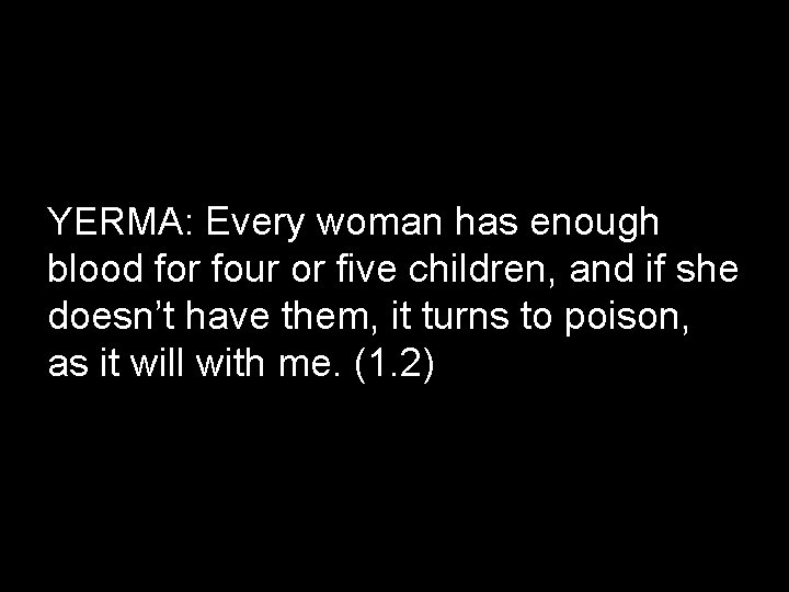 YERMA: Every woman has enough blood for four or five children, and if she