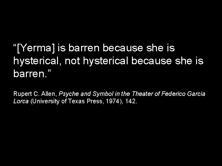 “[Yerma] is barren because she is hysterical, not hysterical because she is barren. ”