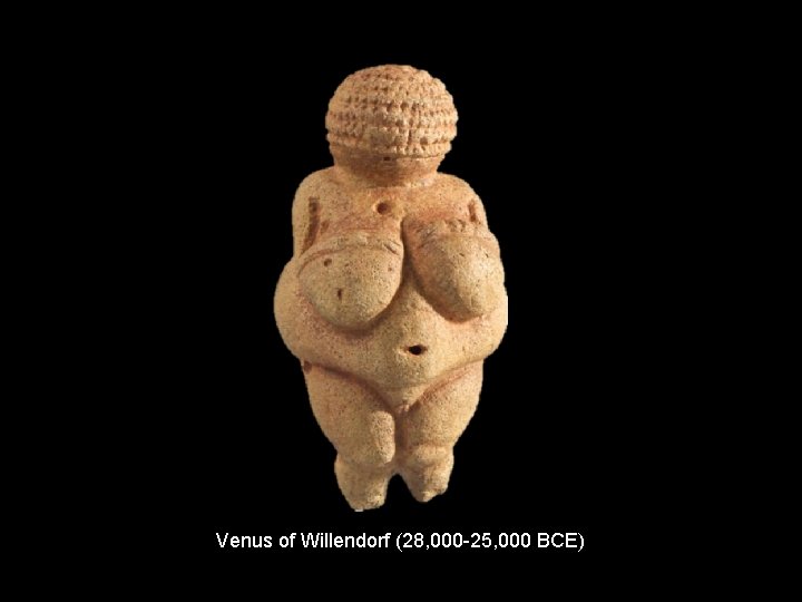 Venus of Willendorf (28, 000 -25, 000 BCE) 