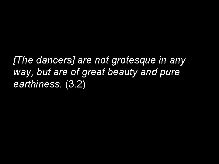 [The dancers] are not grotesque in any way, but are of great beauty and