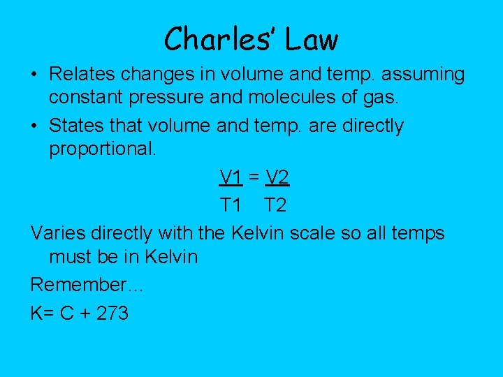 Charles’ Law • Relates changes in volume and temp. assuming constant pressure and molecules