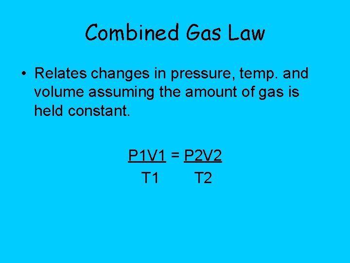 Combined Gas Law • Relates changes in pressure, temp. and volume assuming the amount