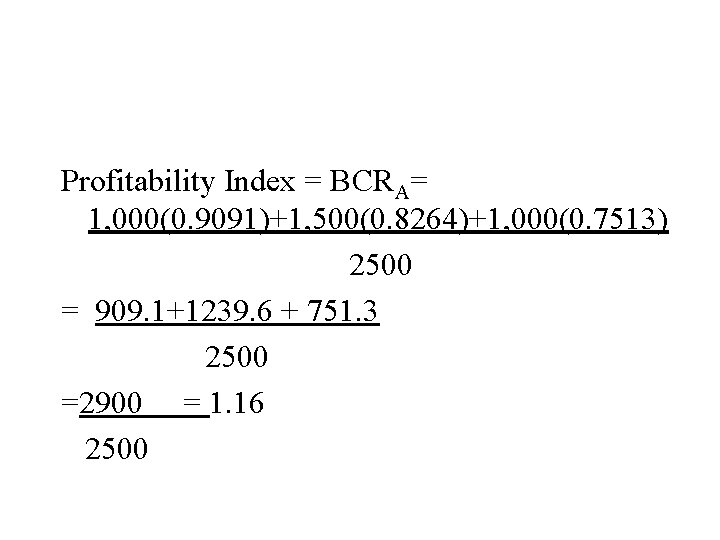 Profitability Index = BCRA= 1, 000(0. 9091)+1, 500(0. 8264)+1, 000(0. 7513) 2500 = 909.