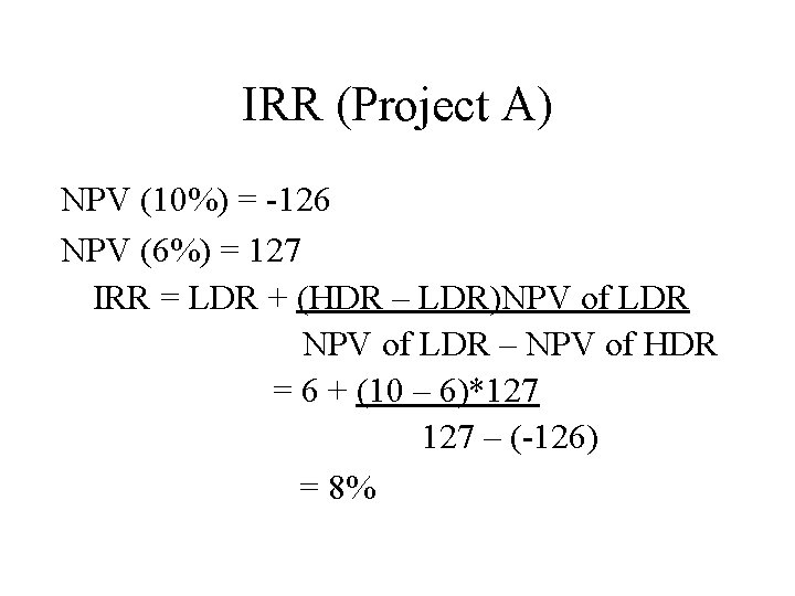 IRR (Project A) NPV (10%) = -126 NPV (6%) = 127 IRR = LDR