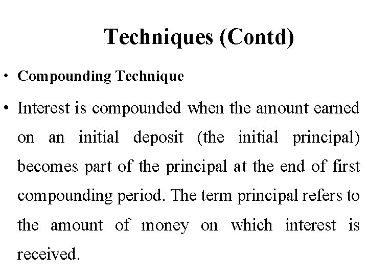 Techniques (Contd) • Compounding Technique • Interest is compounded when the amount earned on