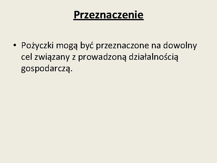 Przeznaczenie • Pożyczki mogą być przeznaczone na dowolny cel związany z prowadzoną działalnością gospodarczą.