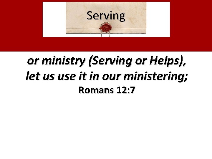 Serving or ministry (Serving or Helps), let us use it in our ministering; Romans