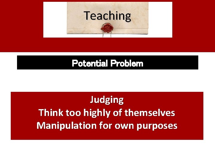 Teaching Potential Problem Judging Think too highly of themselves Manipulation for own purposes 