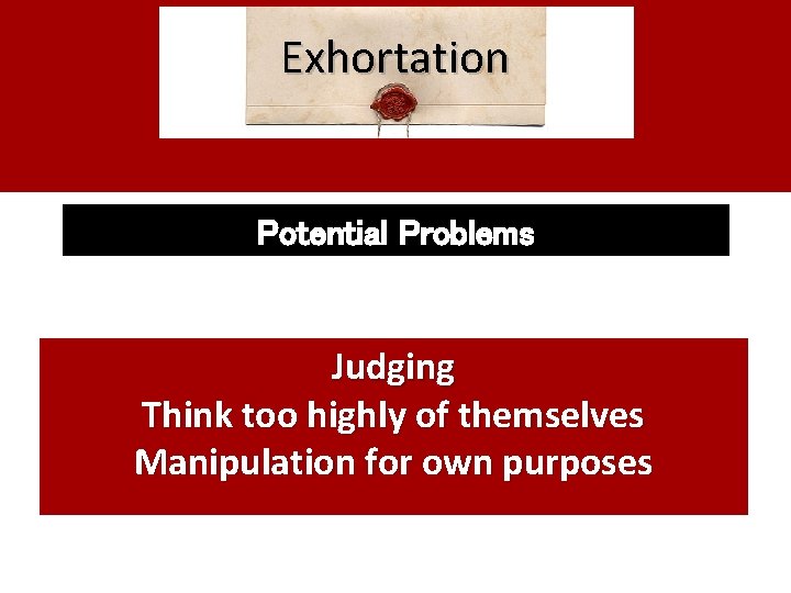 Exhortation Potential Problems Judging Think too highly of themselves Manipulation for own purposes 